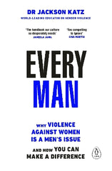 Every Man: Why Violence Against Women is a Men‚Äôs Issue, and How You Can Make a Difference