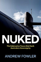 Paddington NSW, Nuked: The Submarine Fiasco that Sank Australia's Sovereignty, Non-Fiction,AUSTRALIANA,Andrew Fowler,Paperback / softback,,,AU,Scott Morrison, nuclear power, submarine, Malcolm Turnbull, Emmanuel Macron, Joe Biden, subimperial power, Japan, China, politics, James Curran, policy, Anthony Albanese, Greens, Liberal, Labor