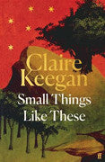 Paddington NSW, Small Things Like These: The Irish Times readers' choice for best Irish book of the century, Fiction,HARD COVER FICTION,Claire Keegan,Hardback,,Latest Releases,HF,Foster, Anne Enright The Green Road, Still Life Sarah Winman, Ascension Oliver Harris, Sankofa Chibundu Onuzo, Edna O'Brien The Country Girls, Ireland, Sin‚àö¬©ad Gleeson, Shuggie Bain Douglas Stuart, Second Place, Rachel Cusk, The Promise, Damon Galgut