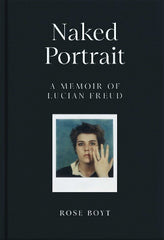 Paddington NSW, Naked Portrait: A Memoir of my Father Lucian Freud, Non-Fiction,BIOGRAPHY,Rose Boyt,Hardback,,,BI,Lucian Freud, womanhood, 1970s, art, memoir, punk scene, gift, feminsim, London, family memoir, Freuds, photography, Andy Warhol, music, emotional