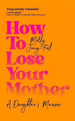 How to Lose Your Mother: A Daughter's Memoir