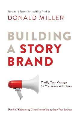 Building a StoryBrand: Clarify Your Message So Customers Will Listen