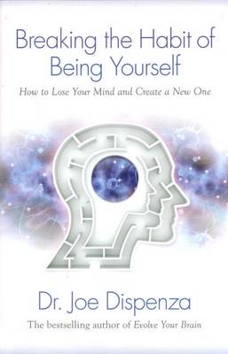 Breaking the Habit of Being Yourself: How to Lose Your Mind and Create aNew One