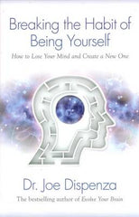 Breaking the Habit of Being Yourself: How to Lose Your Mind and Create aNew One