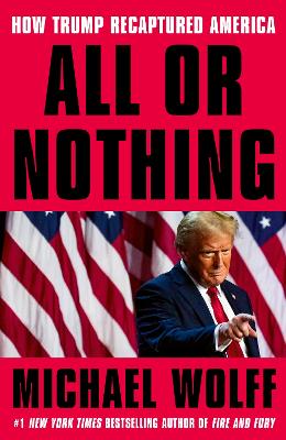Paddington NSW, All or Nothing: How Trump Recaptured America, Non-Fiction,POLITICS,Michael Wolff,Paperback / softback,,Latest Releases,PL,trump, michael wolff, white house, journalism, expose, US election, US president, politics, america, fire and fury, siege, landslide, investigative journalist, elon musk, kamala harris, joe biden, republican, democrat