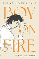 Boy On Fire: The Young Nick Cave - Shortlisted for the ABIA Biography Book of the Year 2021