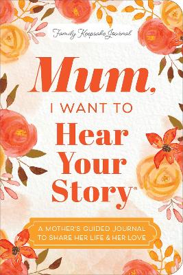 Mum, I Want to Hear Your Story (Expanded Edition): A Mother's Guided Journal To Share Her Life & Her Love