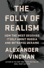 The Folly of Realism: How the West Deceived Itself About Russia and Betrayed Ukraine