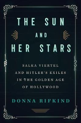 The Sun And Her Stars: Salka Viertel and Hitler's Exiles in the Golden Age of Hollywood