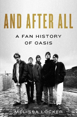 And After All: A Fan History of Oasis