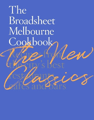 The Broadsheet Melbourne Cookbook: The New Classics: Recipes from the city‚Äö√Ñ√¥s best restaurants, cafes and bars