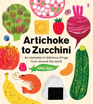 Artichoke to Zucchini: an alphabet of delicious things from around the world