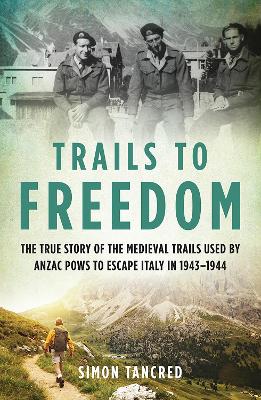 Trails to Freedom: The True Story of the Medieval Trails Used by Anzac POWs to Escape Italy in 1943‚Äì1944