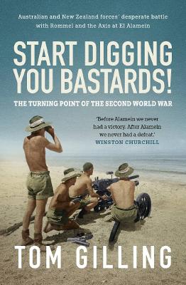 Start Digging, You Bastards!: Australian and New Zealand forces' desperate battle with Rommel and the Axis at El Alamein
