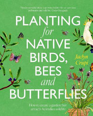 Planting for Native Birds, Bees and Butterflies: How to create a garden that attracts Australian wildlife