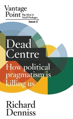 Dead Centre: How political pragmatism is killing us: Vantage Point Issue 2