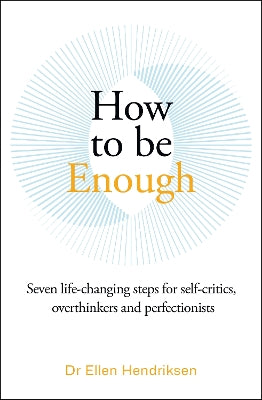 How to be Enough: Seven life-changing steps for self-critics, overthinkers and perfectionists