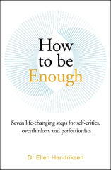 How to be Enough: Seven life-changing steps for self-critics, overthinkers and perfectionists