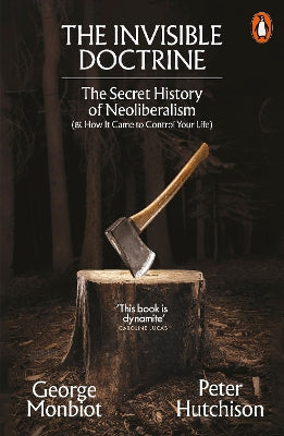 The Invisible Doctrine: The Secret History of Neoliberalism (& How It Came to Control Your Life)