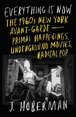 Everything Is Now: The 1960s New York Avant-Garde‚ÄîPrimal Happenings, Underground Movies, Radical Pop