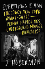 Everything Is Now: The 1960s New York Avant-Garde‚ÄîPrimal Happenings, Underground Movies, Radical Pop