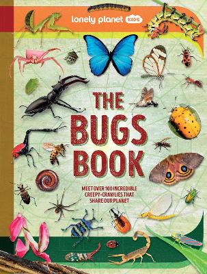 Lonely Planet Kids The Bugs Book: Meet Over 100 Incredible Creepy-Crawlies That Share Our Planet