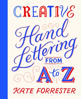 Creative Hand Lettering From A to Z: Make Every Letter Beautiful with 26 Complete and Colourful Alphabets