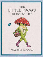 The Little Frog's Guide to Life: Love, Advice and Inspiration for Every Day from the Internet’s Beloved Mushroom Frog
