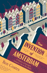 The Invention of Amsterdam: A History of Europe‚Äôs Greatest City in Ten Walks