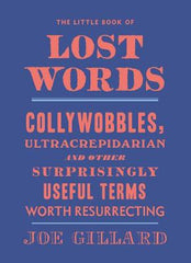 The Little Book of Lost Words: Collywobbles, Ultracrepidarian and Other Surprisingly Useful Terms Worth Resurrecting