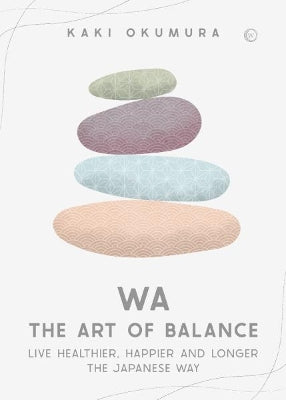 Wa – The Art of Balance: Live Healthier, Happier and Longer the Japanese Way