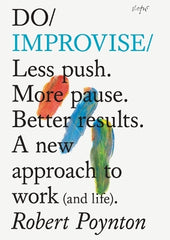Do Improvise: Less Push. More Pause. Better Results.: A New Approach to Work (and Life).