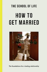 The School of Life: How to Get Married: the foundations for a lasting relationship